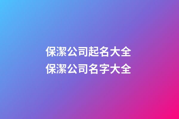 保潔公司起名大全 保潔公司名字大全-第1張-公司起名-玄機派